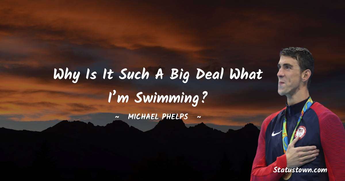 Why is it such a big deal what I’m swimming? - Michael Phelps quotes