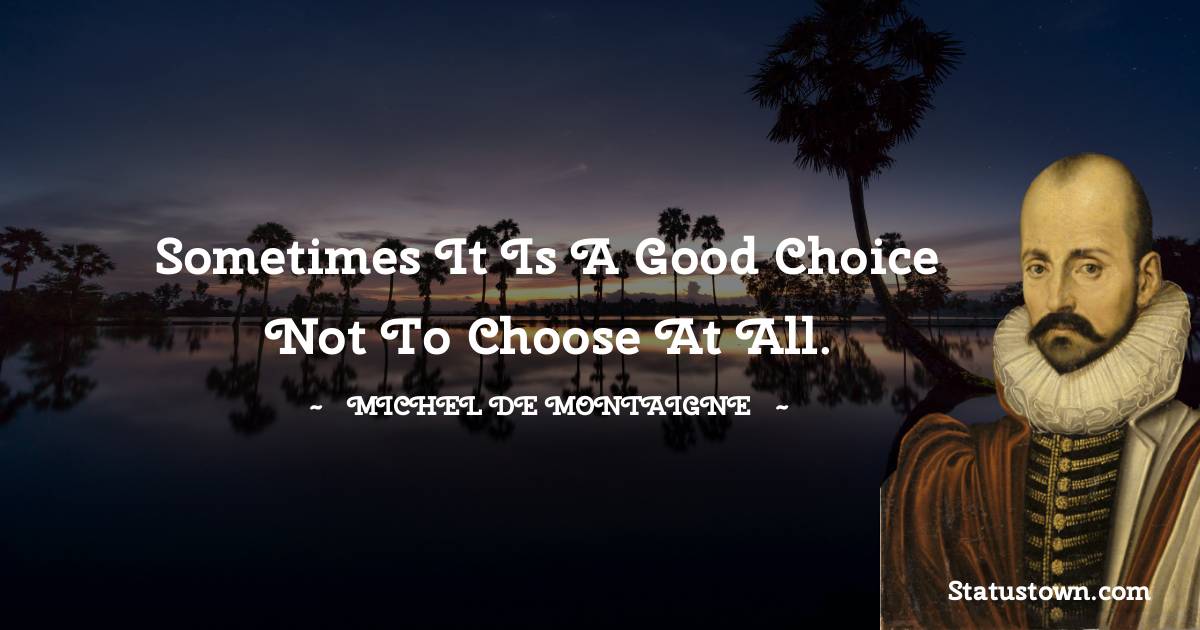 Michel de Montaigne Quotes - Sometimes it is a good choice not to choose at all.