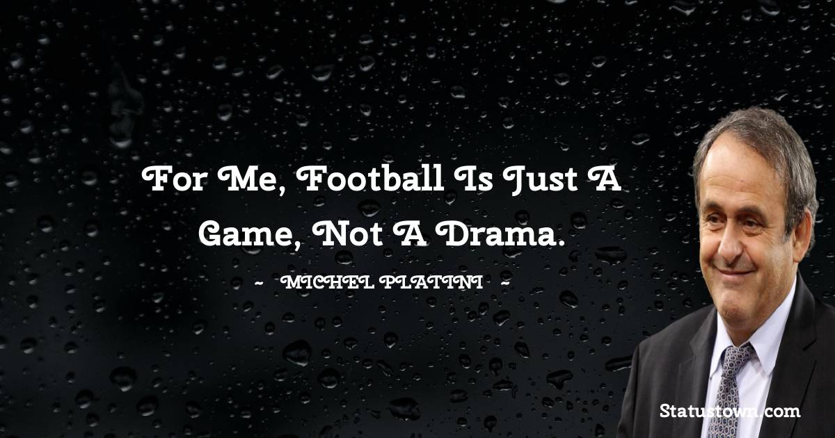 Michel Platini Quotes - For me, football is just a game, not a drama.