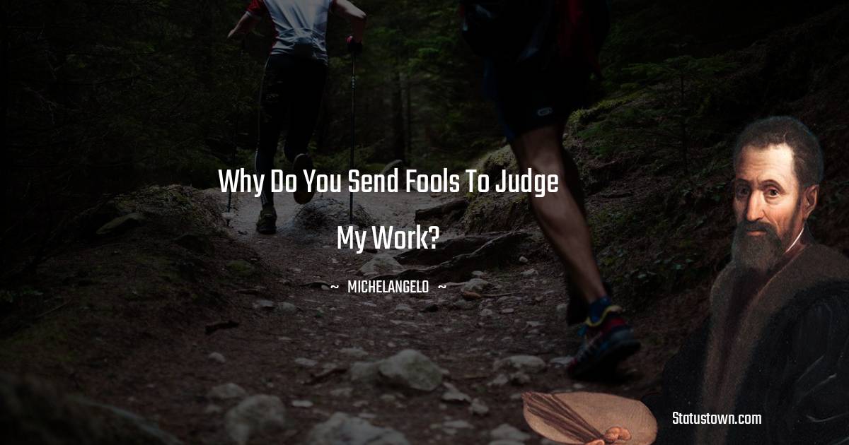 Michelangelo Quotes - Why do You Send Fools To judge My Work?