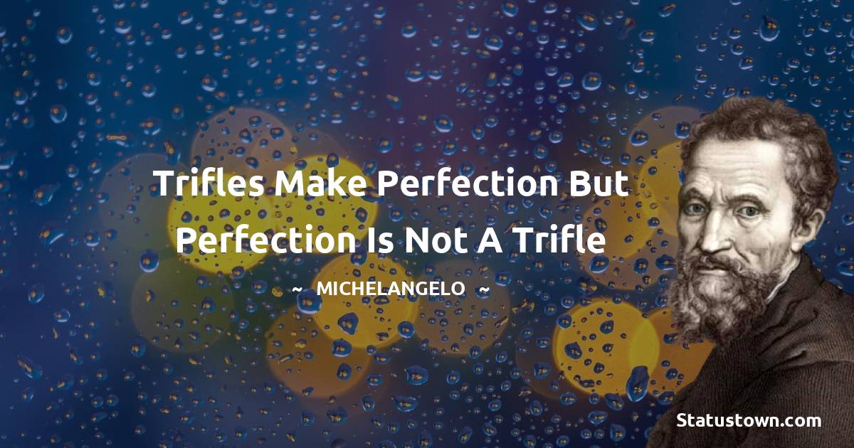 Michelangelo Quotes - Trifles make perfection but perfection is not a trifle