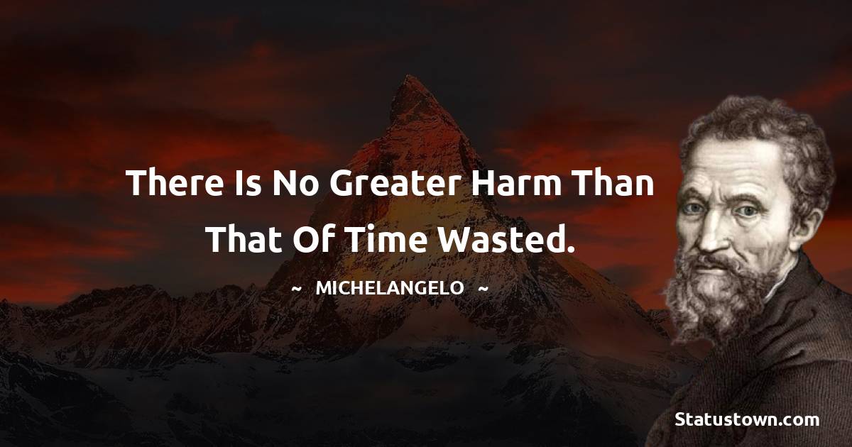 Michelangelo Quotes - There is no greater harm than that of time wasted.