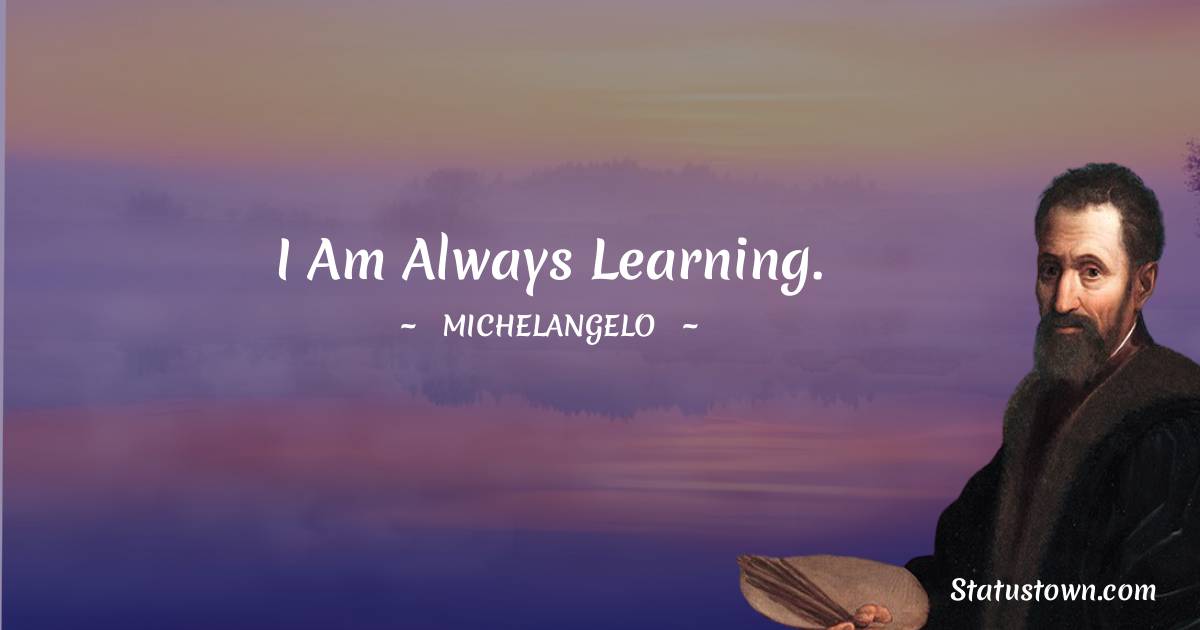 Michelangelo Quotes - I am always learning.