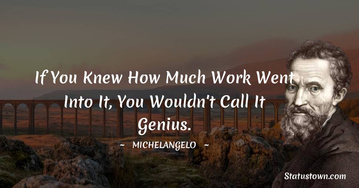 Michelangelo Quotes - If you knew how much work went into it, you wouldn't call it genius.