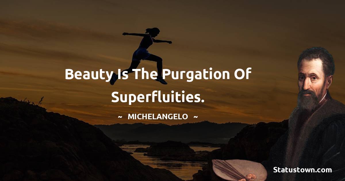 Michelangelo Quotes - Beauty is the purgation of superfluities.
