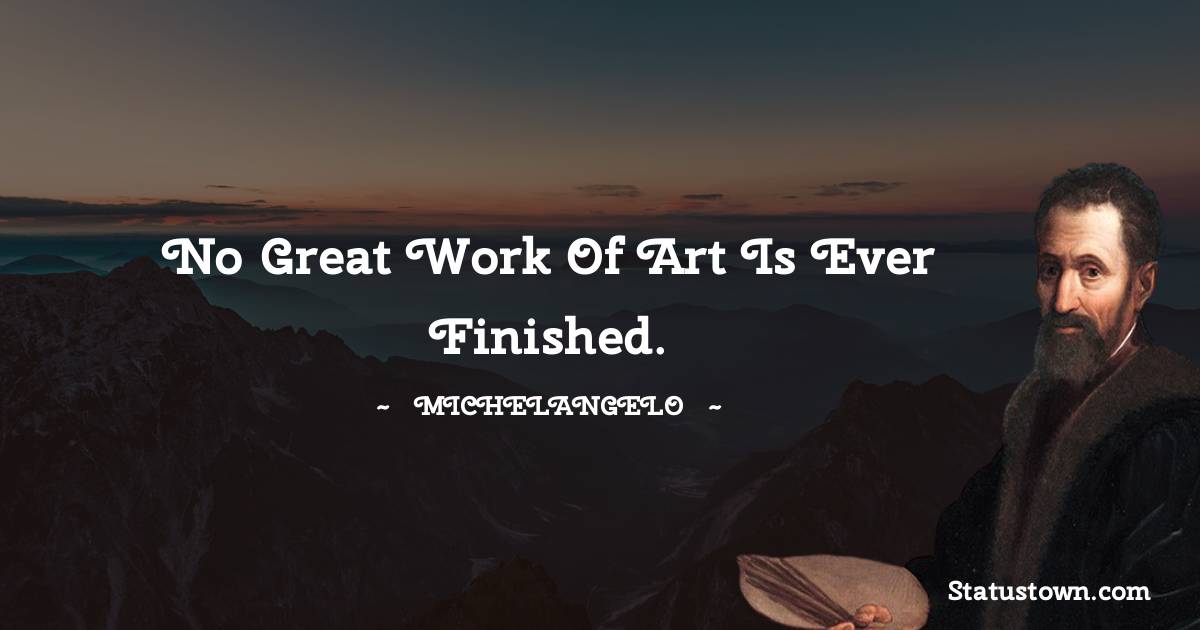 No great work of art is ever finished.