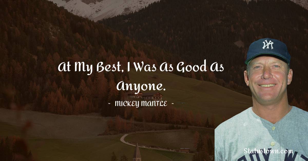 At my best, I was as good as anyone. - Mickey Mantle quotes