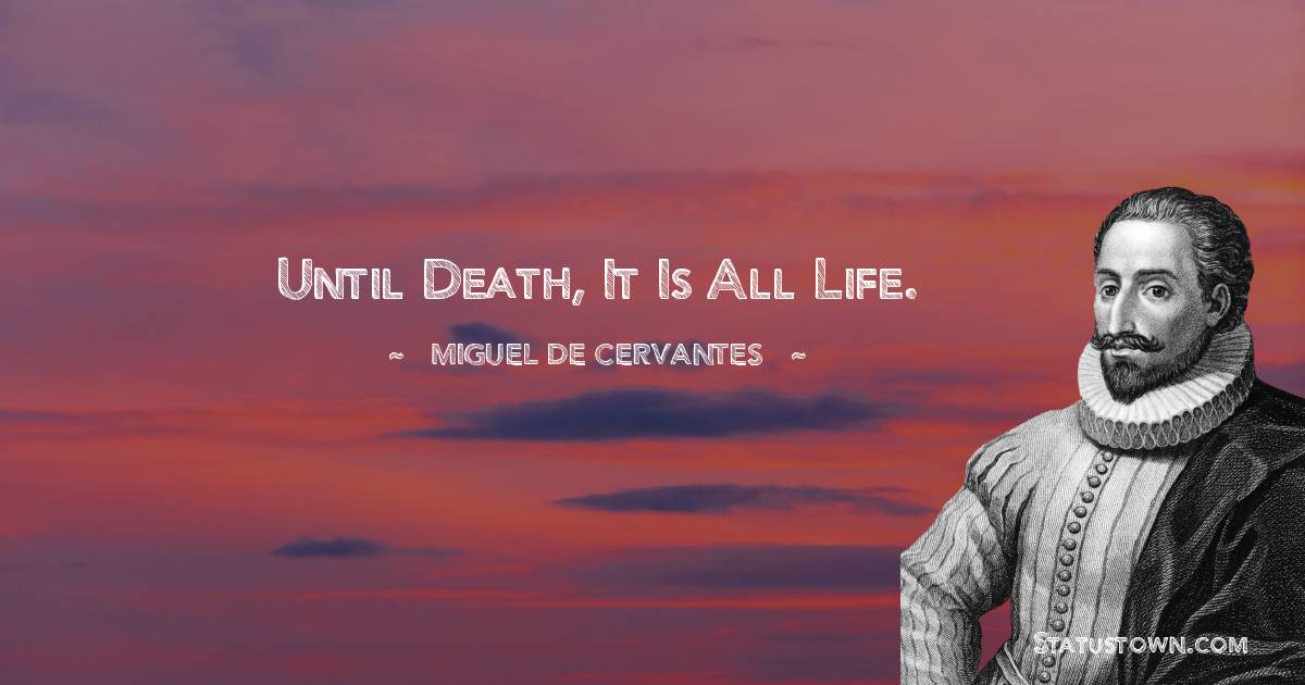 Miguel de Cervantes Quotes - Until death, it is all life.