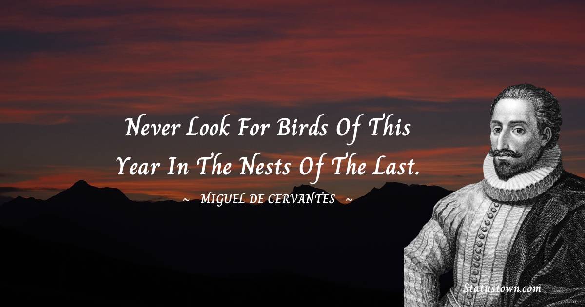 Miguel de Cervantes Quotes - Never look for birds of this year in the nests of the last.