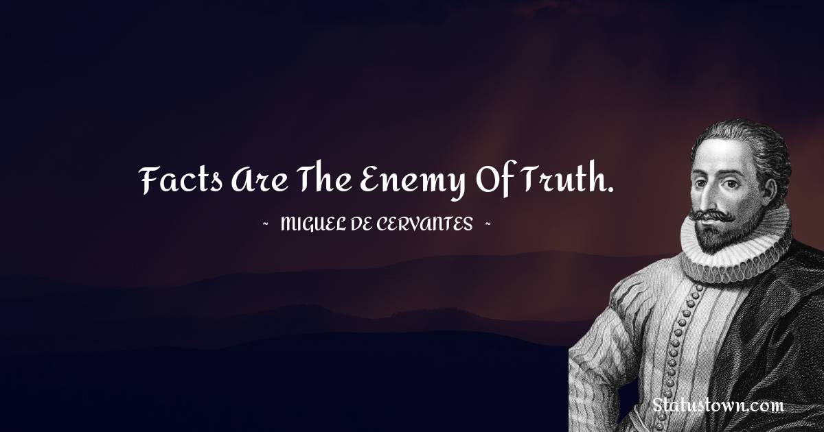 Miguel de Cervantes Quotes - Facts are the enemy of truth.