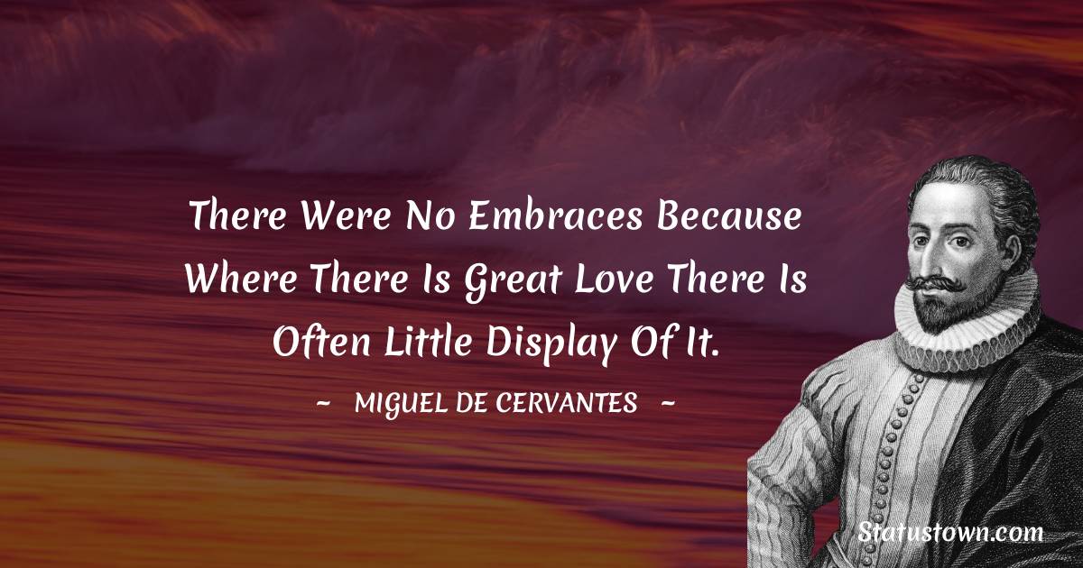 Miguel de Cervantes Quotes - There were no embraces because where there is great love there is often little display of it.