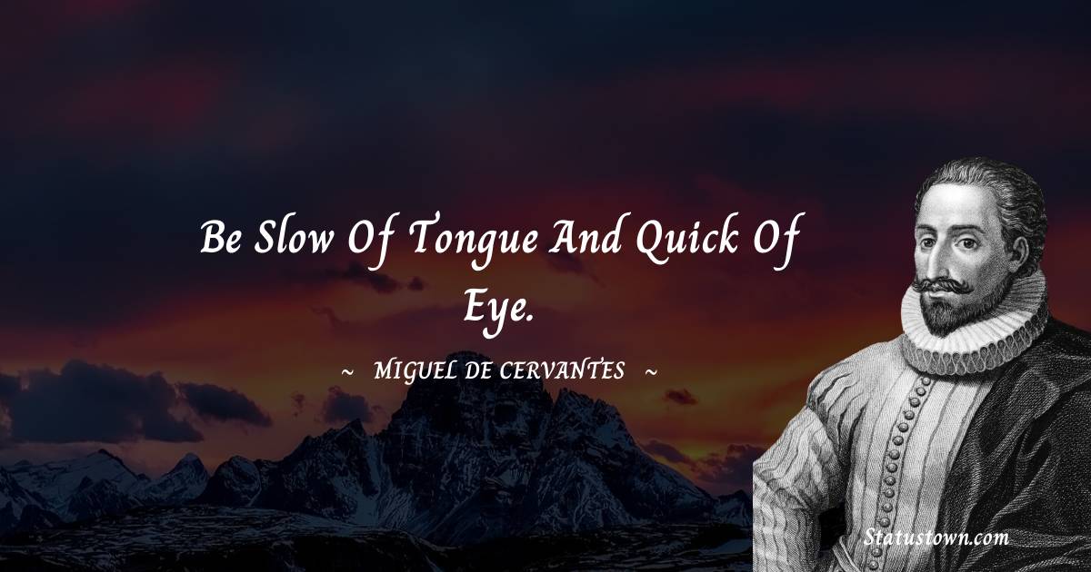 Miguel de Cervantes Quotes - Be slow of tongue and quick of eye.