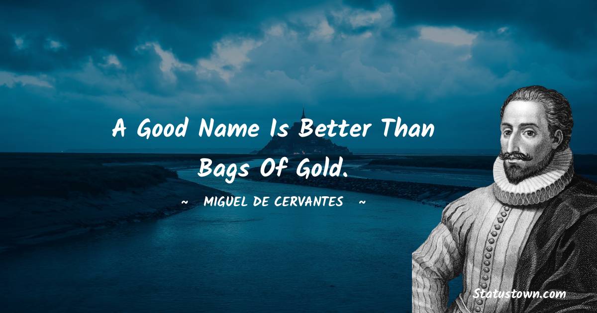 Miguel de Cervantes Quotes - A good name is better than bags of gold.