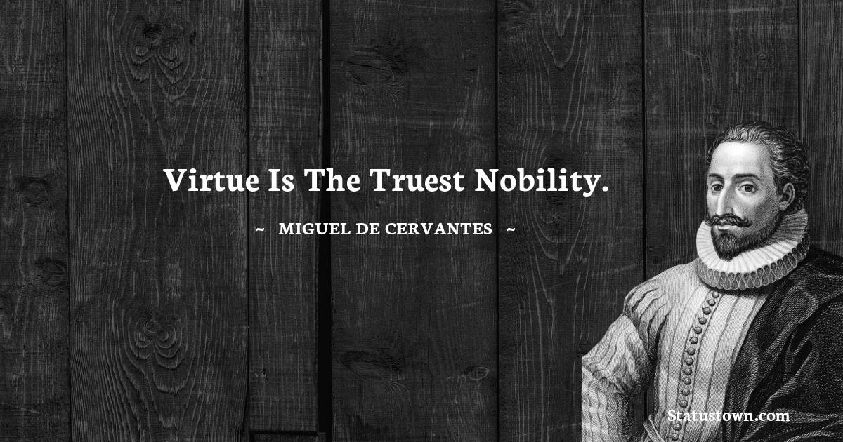 Miguel de Cervantes Quotes - Virtue is the truest nobility.
