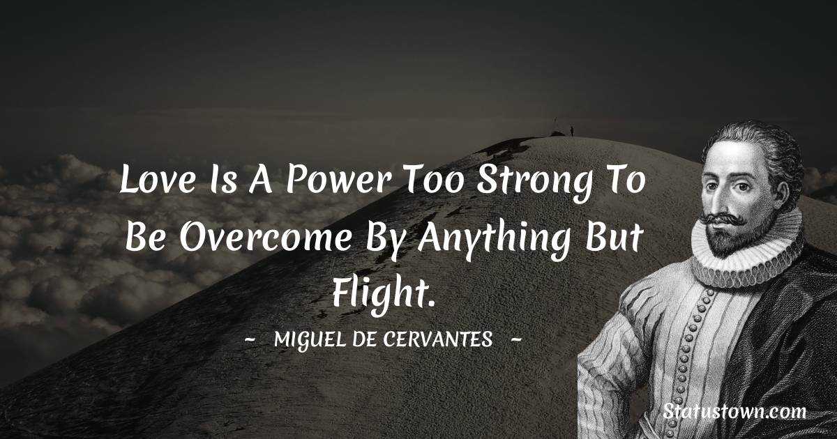 Miguel de Cervantes Quotes - Love is a power too strong to be overcome by anything but flight.
