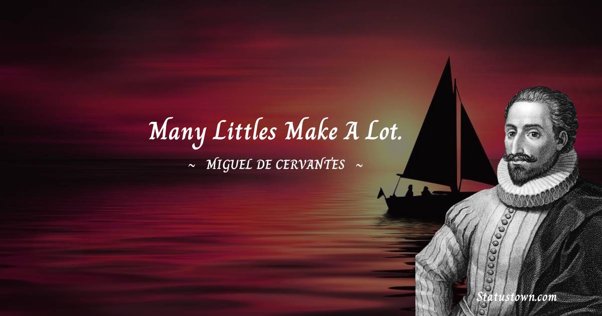 Miguel de Cervantes Quotes - Many littles make a lot.
