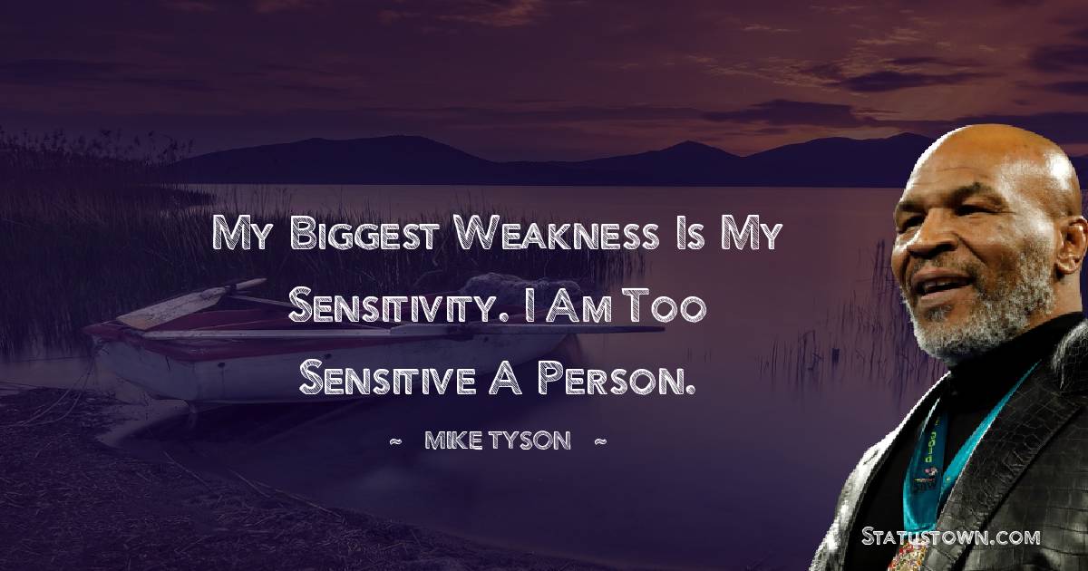 My biggest weakness is my sensitivity. I am too sensitive a person. - Mike Tyson quotes