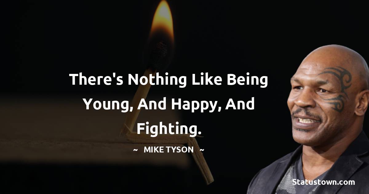 There's nothing like being young, and happy, and fighting. - Mike Tyson quotes
