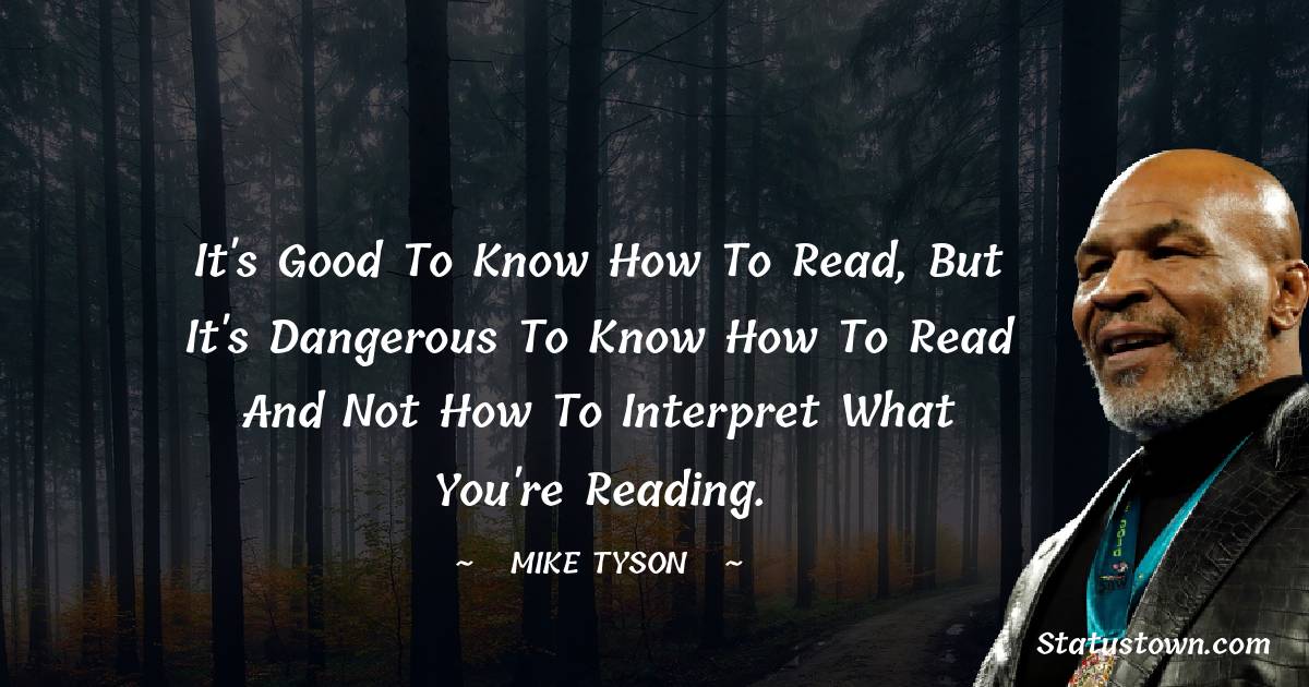 It's good to know how to read, but it's dangerous to know how to read and not how to interpret what you're reading.