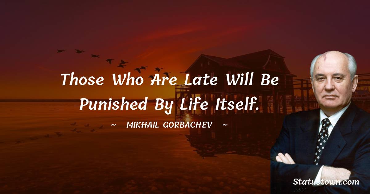 Those who are late will be punished by life itself. - Mikhail Gorbachev quotes