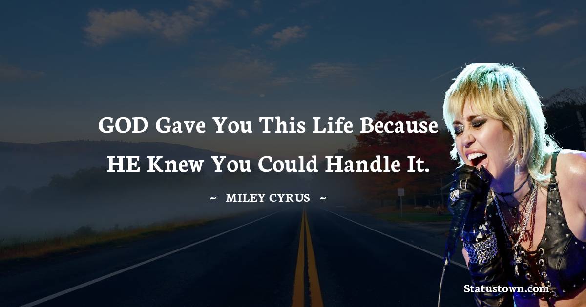 Miley Cyrus Quotes - GOD gave you this life because HE knew you could handle it.