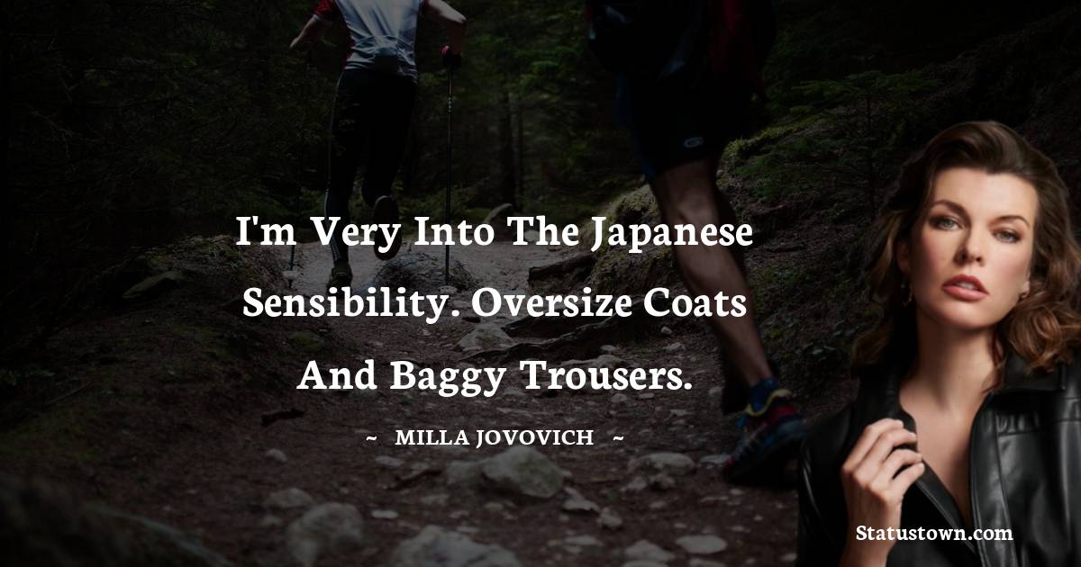 I'm very into the japanese sensibility. Oversize coats and baggy trousers. - Milla Jovovich quotes
