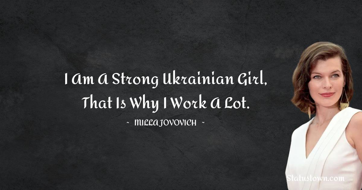 I am a strong Ukrainian girl, that is why I work a lot. - Milla Jovovich quotes