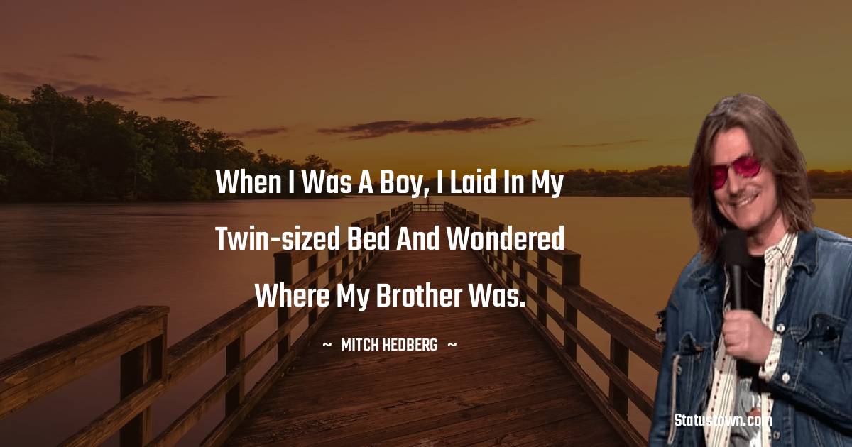 Mitch Hedberg Quotes - When I was a boy, I laid in my twin-sized bed and wondered where my brother was.