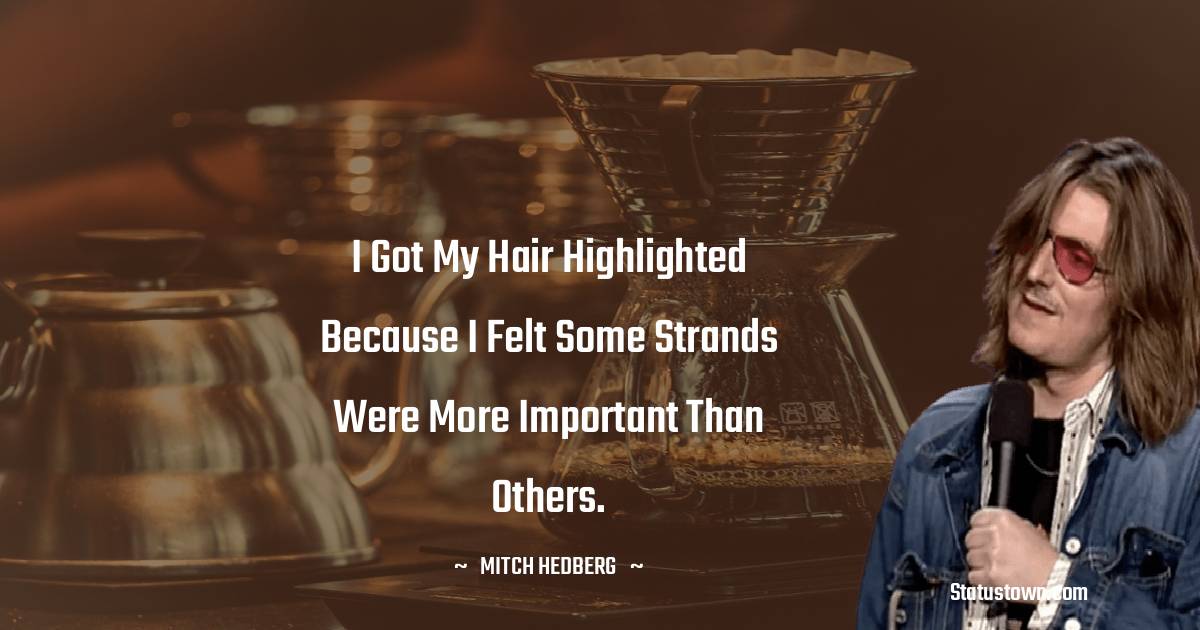 Mitch Hedberg Quotes - I got my hair highlighted because I felt some strands were more important than others.