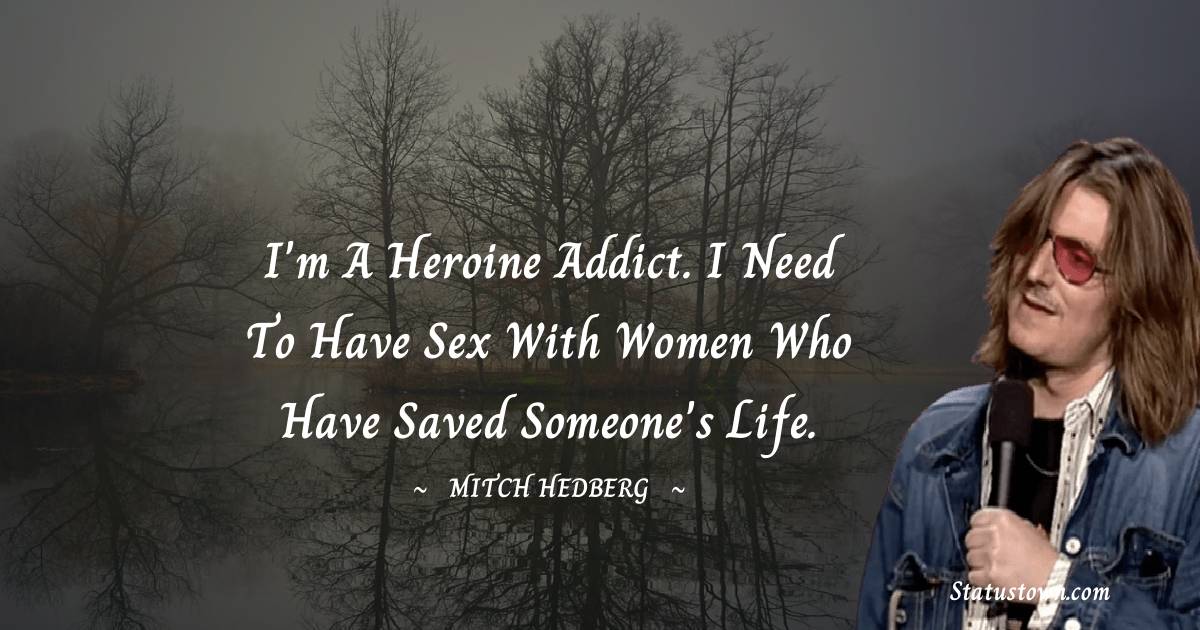 Mitch Hedberg Quotes - I'm a heroine addict. I need to have sex with women who have saved someone's life.