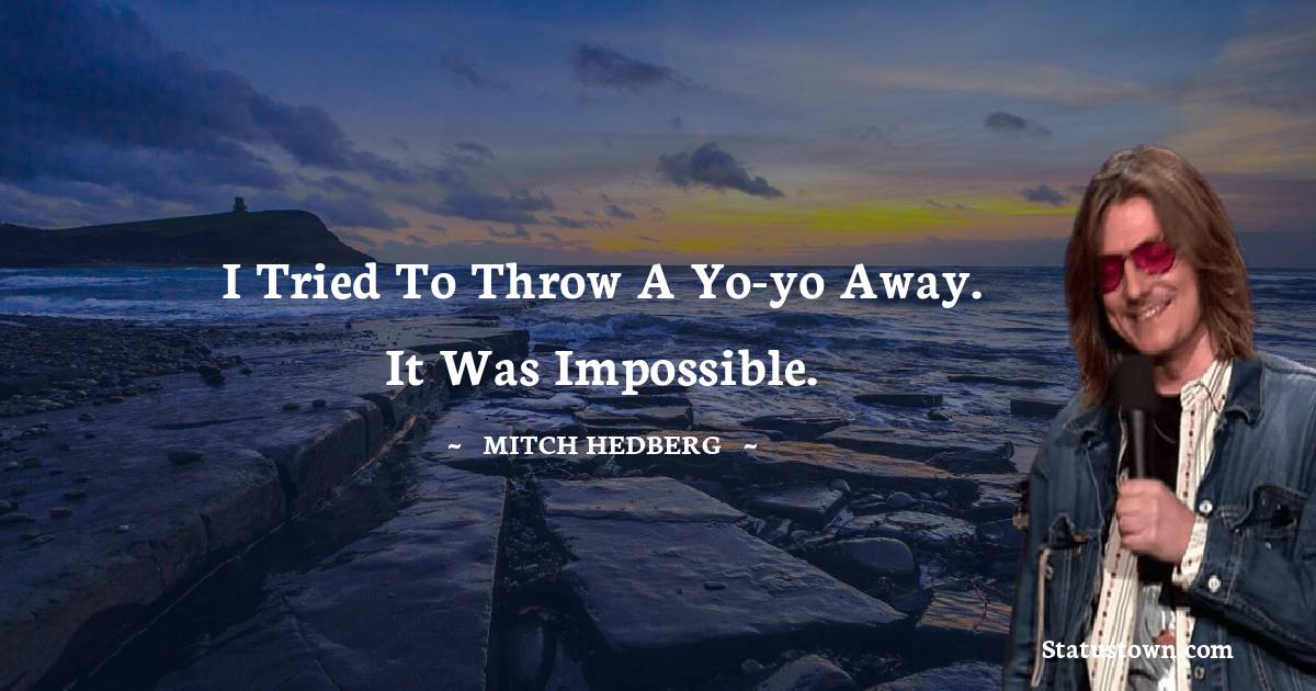 I tried to throw a yo-yo away. It was impossible. - Mitch Hedberg quotes
