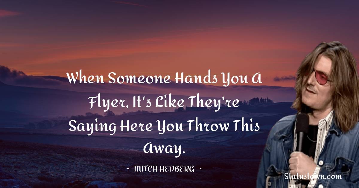Mitch Hedberg Quotes - When someone hands you a flyer, it's like they're saying here you throw this away.