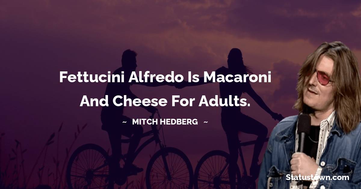 Mitch Hedberg Quotes - Fettucini alfredo is macaroni and cheese for adults.