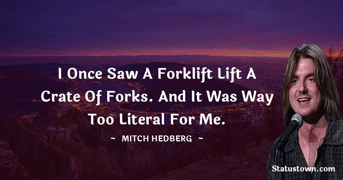 Mitch Hedberg Quotes - I once saw a forklift lift a crate of forks. And it was way too literal for me.