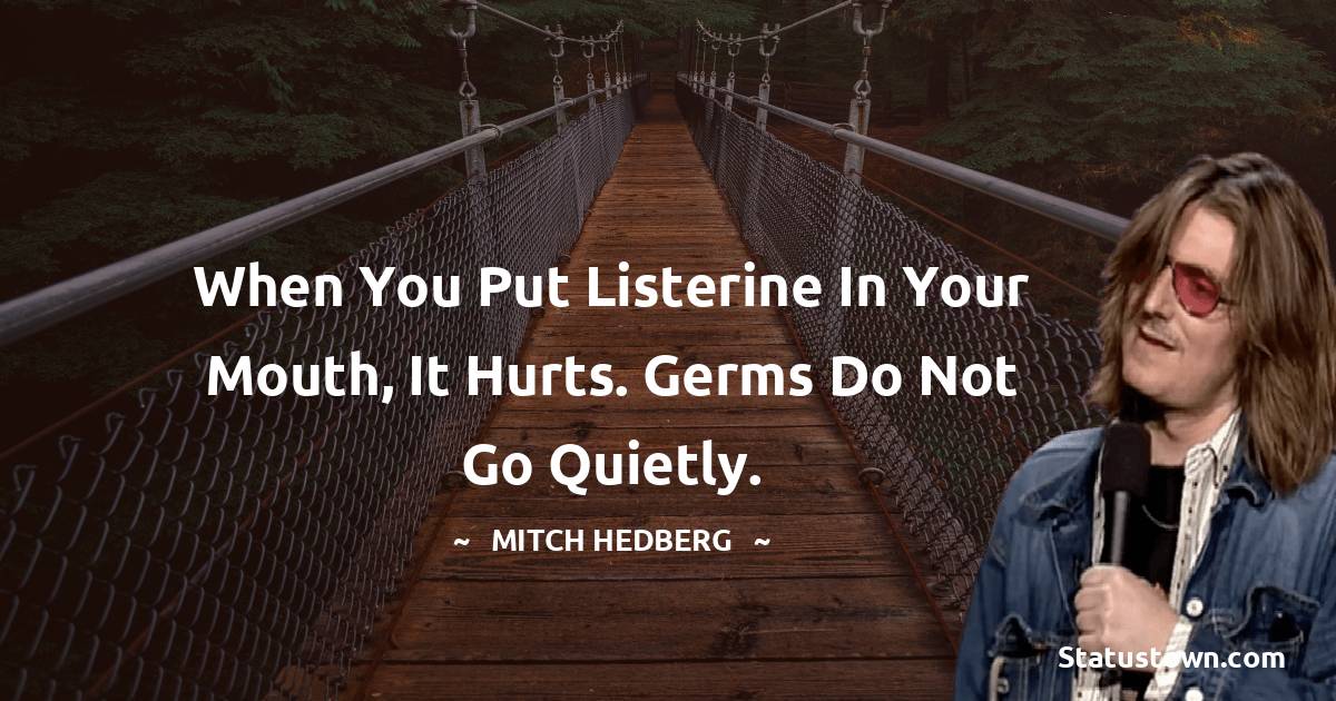 Mitch Hedberg Quotes - When you put Listerine in your mouth, it hurts. Germs do not go quietly.