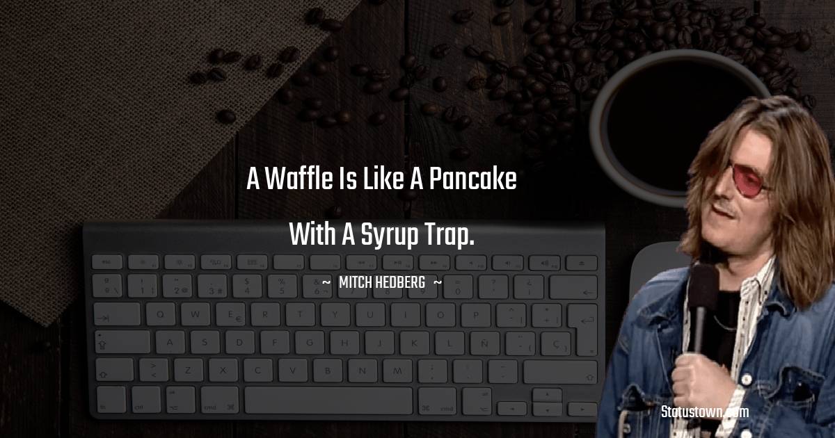 Mitch Hedberg Quotes - A waffle is like a pancake with a syrup trap.