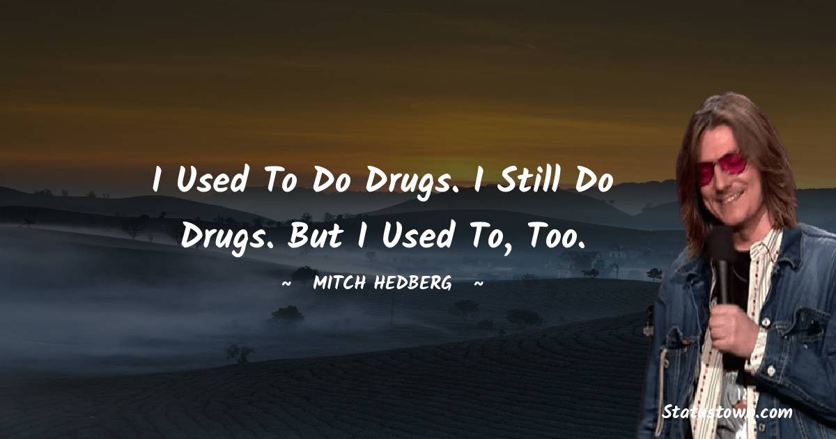 Mitch Hedberg Quotes - I used to do drugs. I still do drugs. But I used to, too.