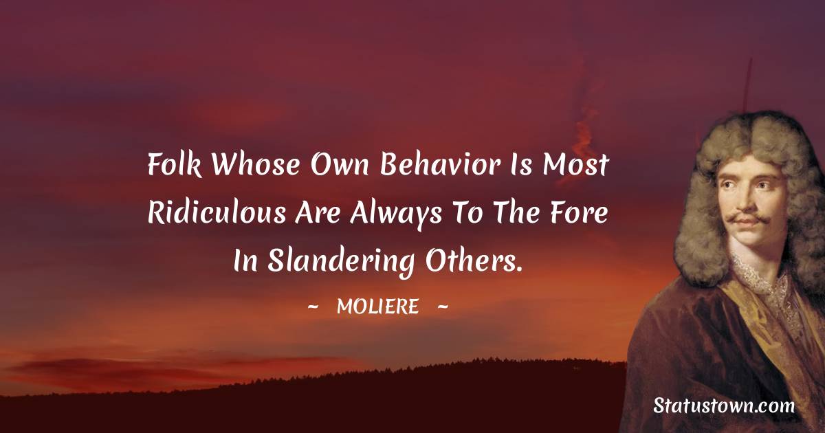Moliere Quotes - Folk whose own behavior is most ridiculous are always to the fore in slandering others.