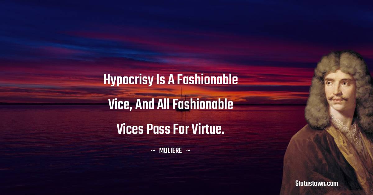 Moliere Quotes - Hypocrisy is a fashionable vice, and all fashionable vices pass for virtue.
