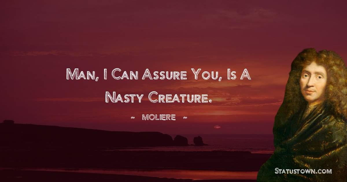Moliere Quotes - Man, I can assure you, is a nasty creature.