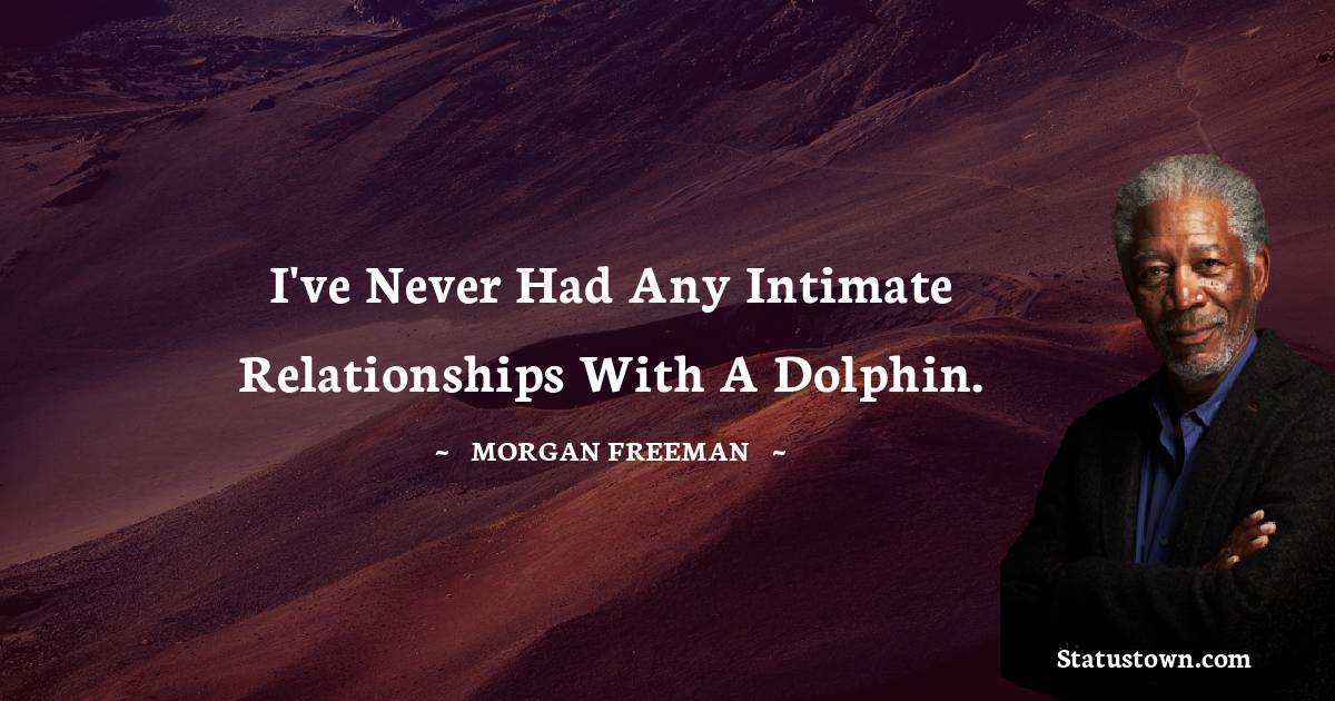 Morgan Freeman Quotes - I've never had any intimate relationships with a dolphin.
