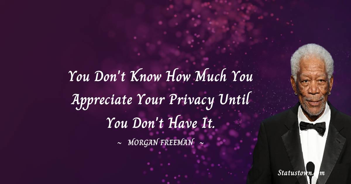 Morgan Freeman Quotes - You don't know how much you appreciate your privacy until you don't have it.