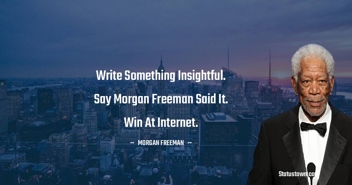 Morgan Freeman Quotes - Write something insightful. Say Morgan Freeman said it. Win at internet.