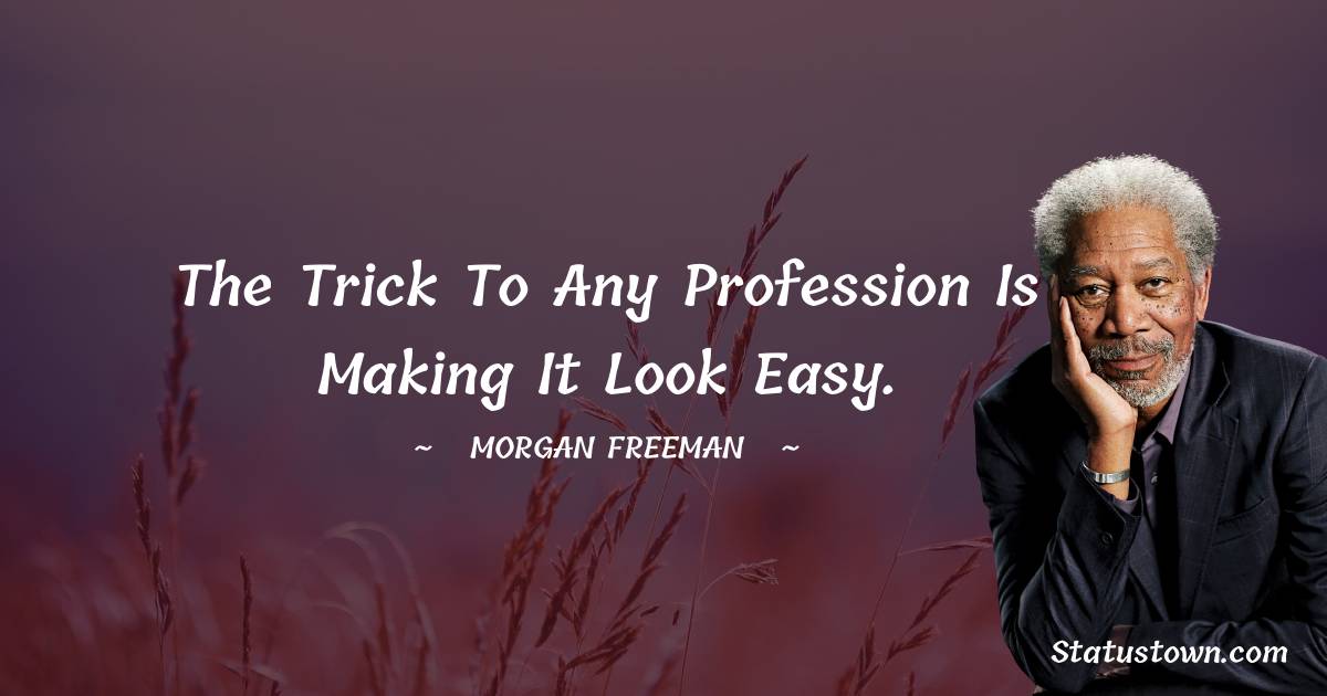 Morgan Freeman Quotes - The trick to any profession is making it look easy.