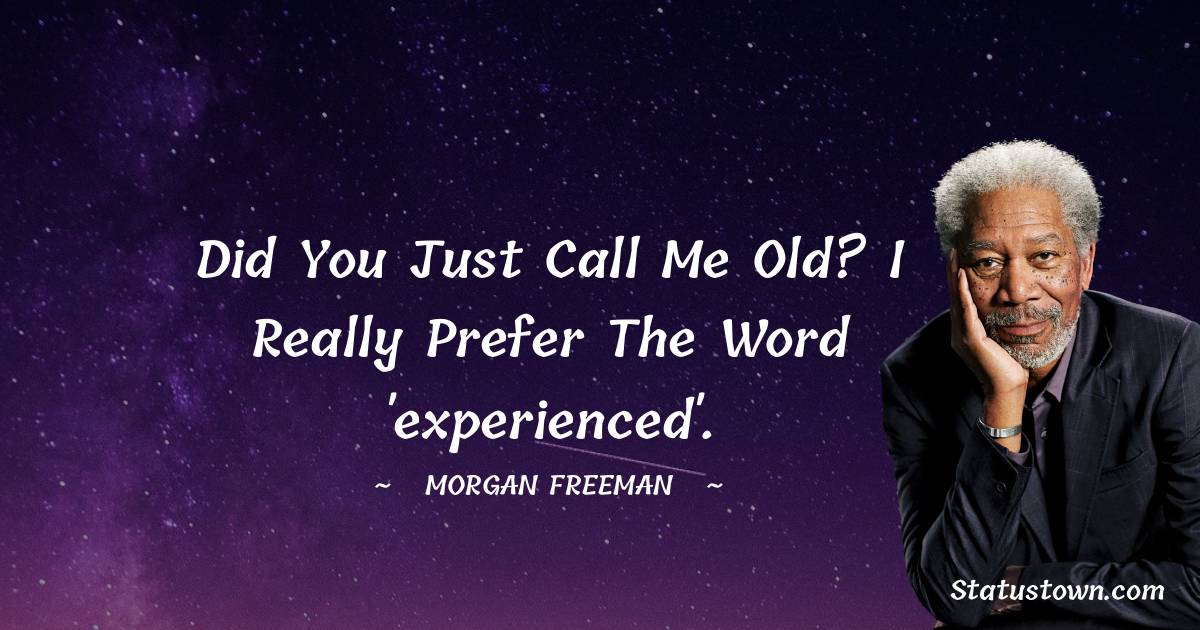 Morgan Freeman Quotes - Did you just call me old? I really prefer the word 'experienced'.