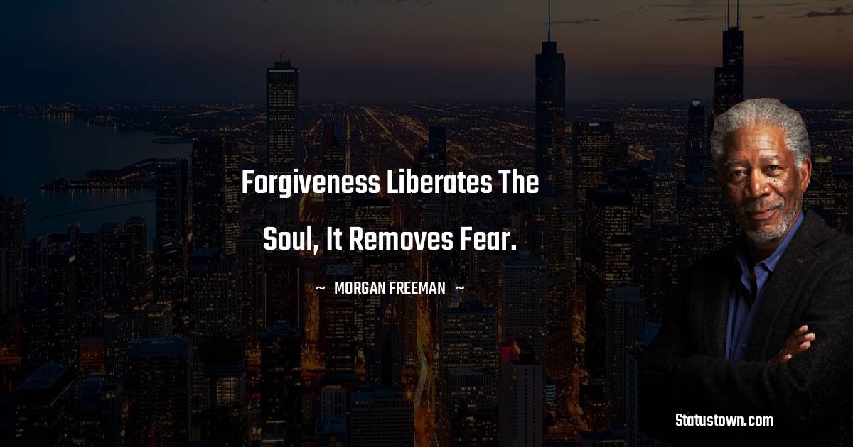 Morgan Freeman Quotes - Forgiveness liberates the soul, it removes fear.