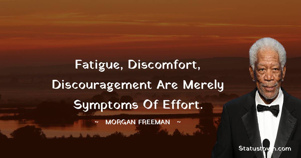 Fatigue, discomfort, discouragement are merely symptoms of effort.