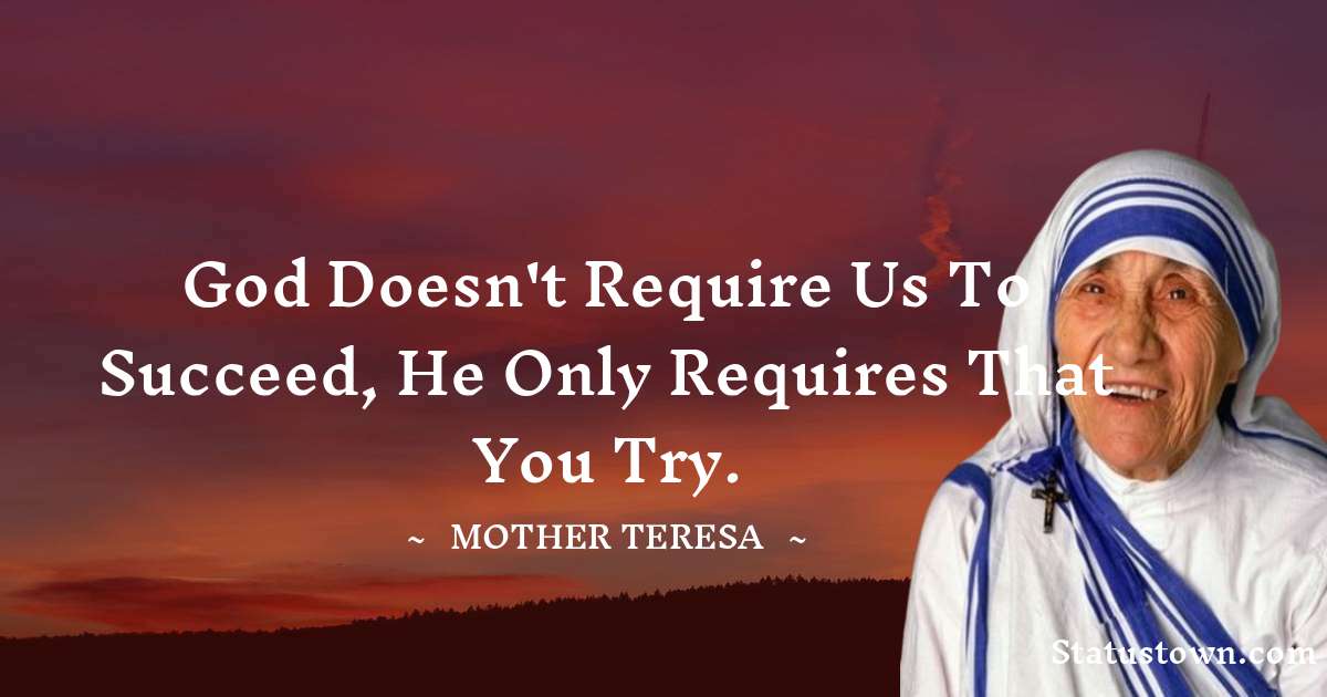 God doesn't require us to succeed, he only requires that you try. - Mother Teresa quotes