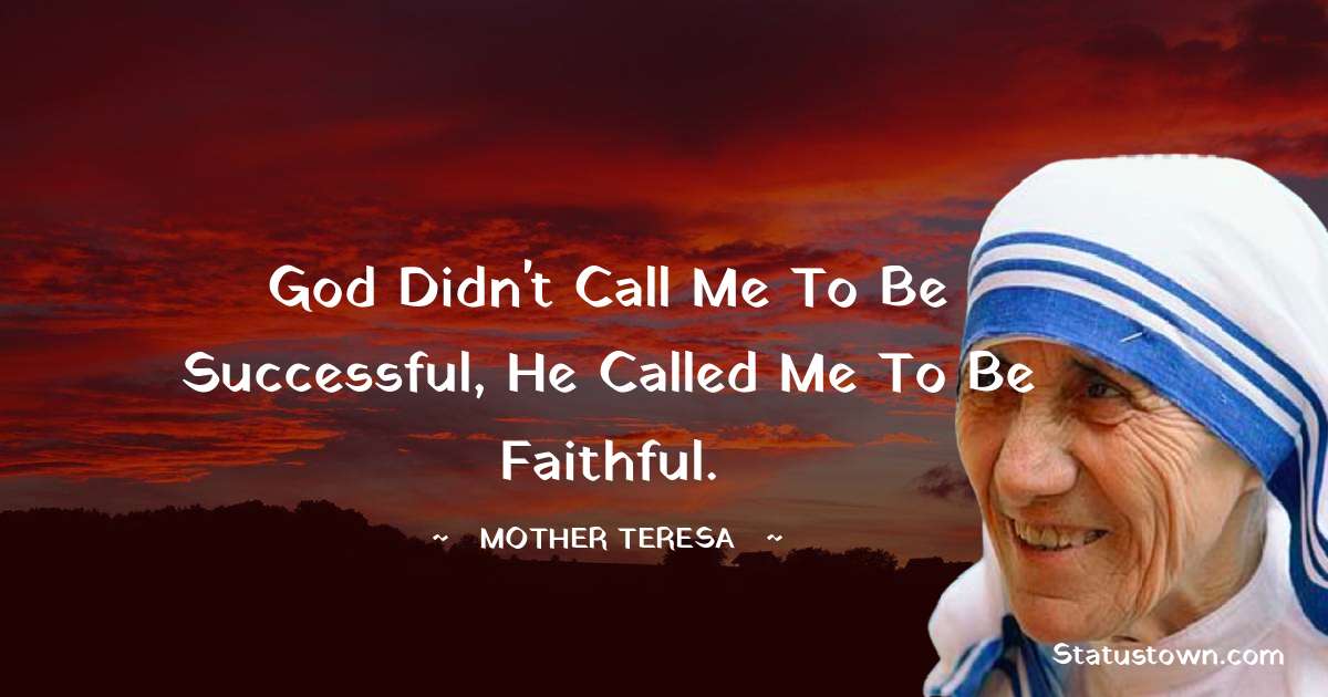 God didn't call me to be successful, He called me to be faithful. - Mother Teresa quotes