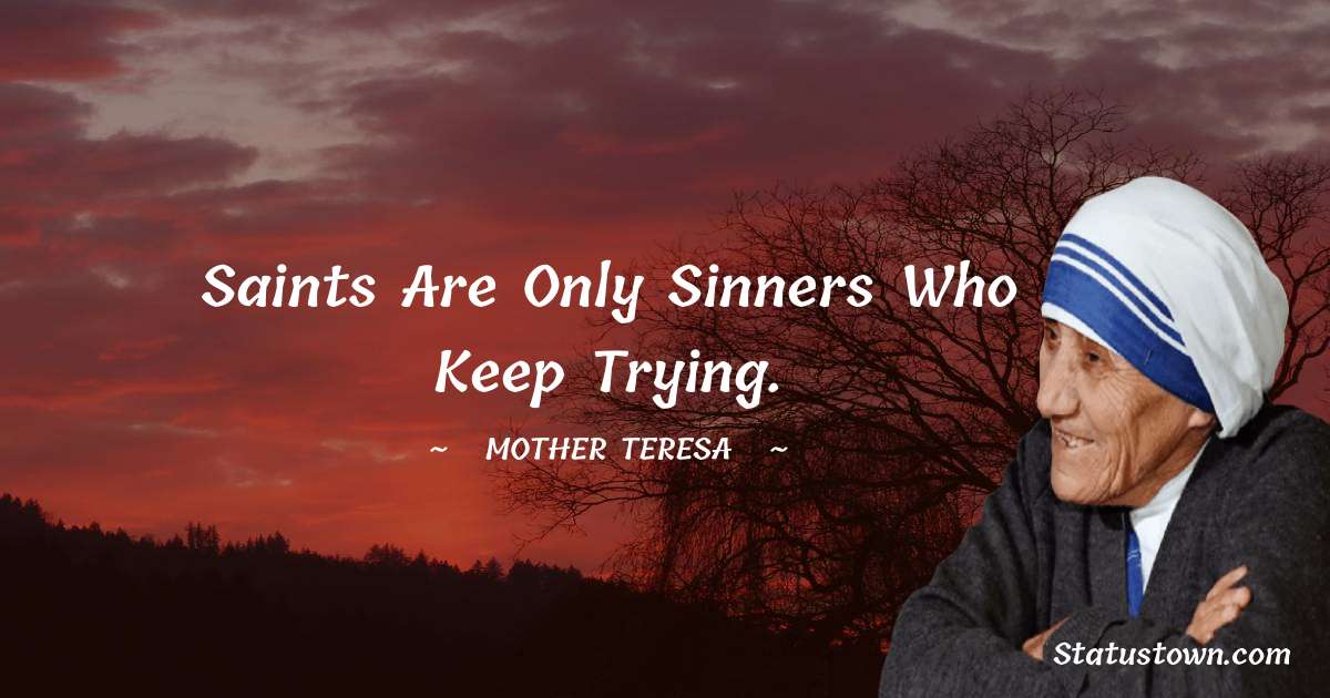 Saints are only sinners who keep trying. - Mother Teresa quotes
